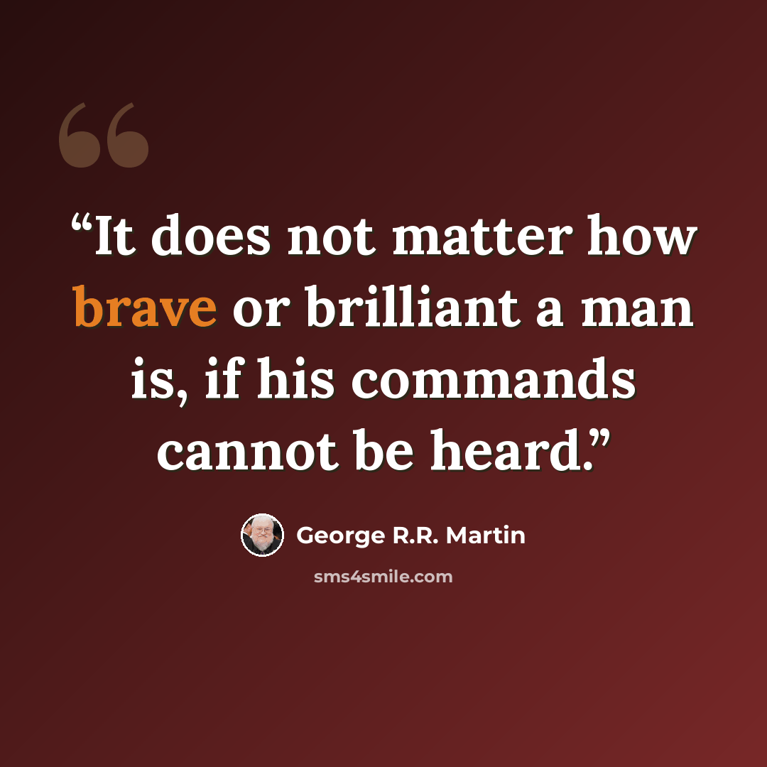 “It does not matter how brave or brilliant a man is, if his commands cannot be heard.” quote by George R.R. Martin