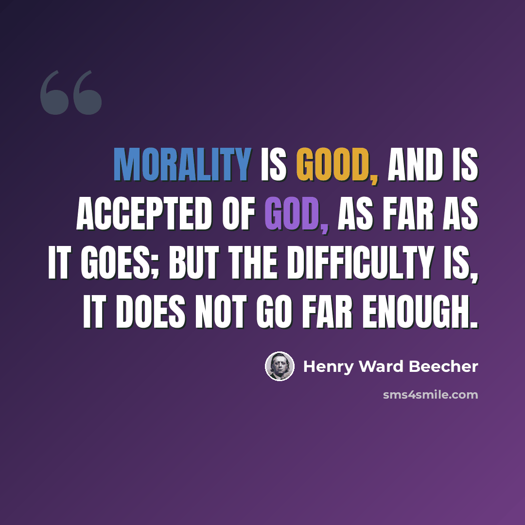 “Morality is good, and is accepted of God, as far as it goes; but the difficulty is, it does not go far enough.” quote by Henry Ward Beecher