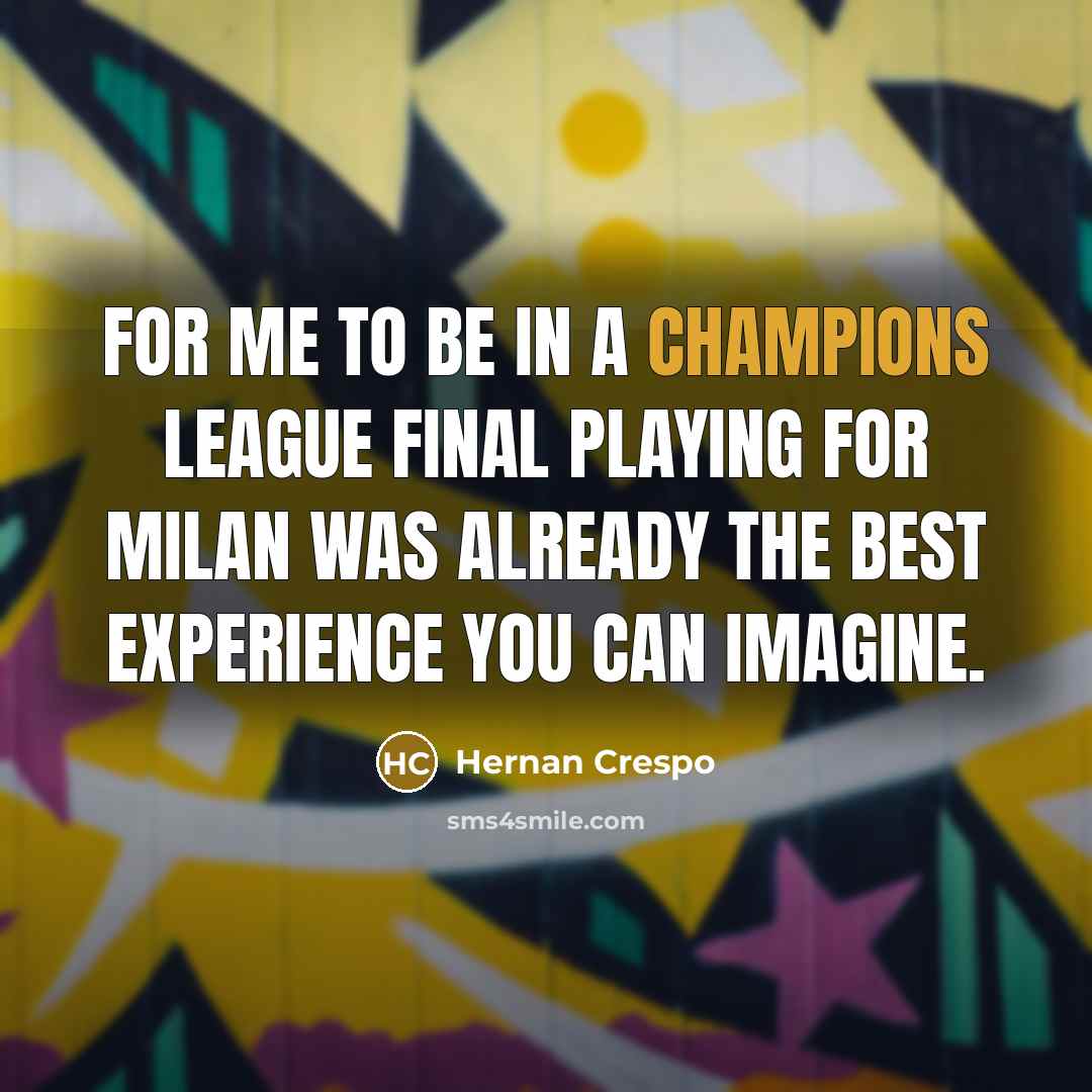“For me to be in a Champions League final playing for Milan was already the best experience you can imagine.” quote by Hernan Crespo