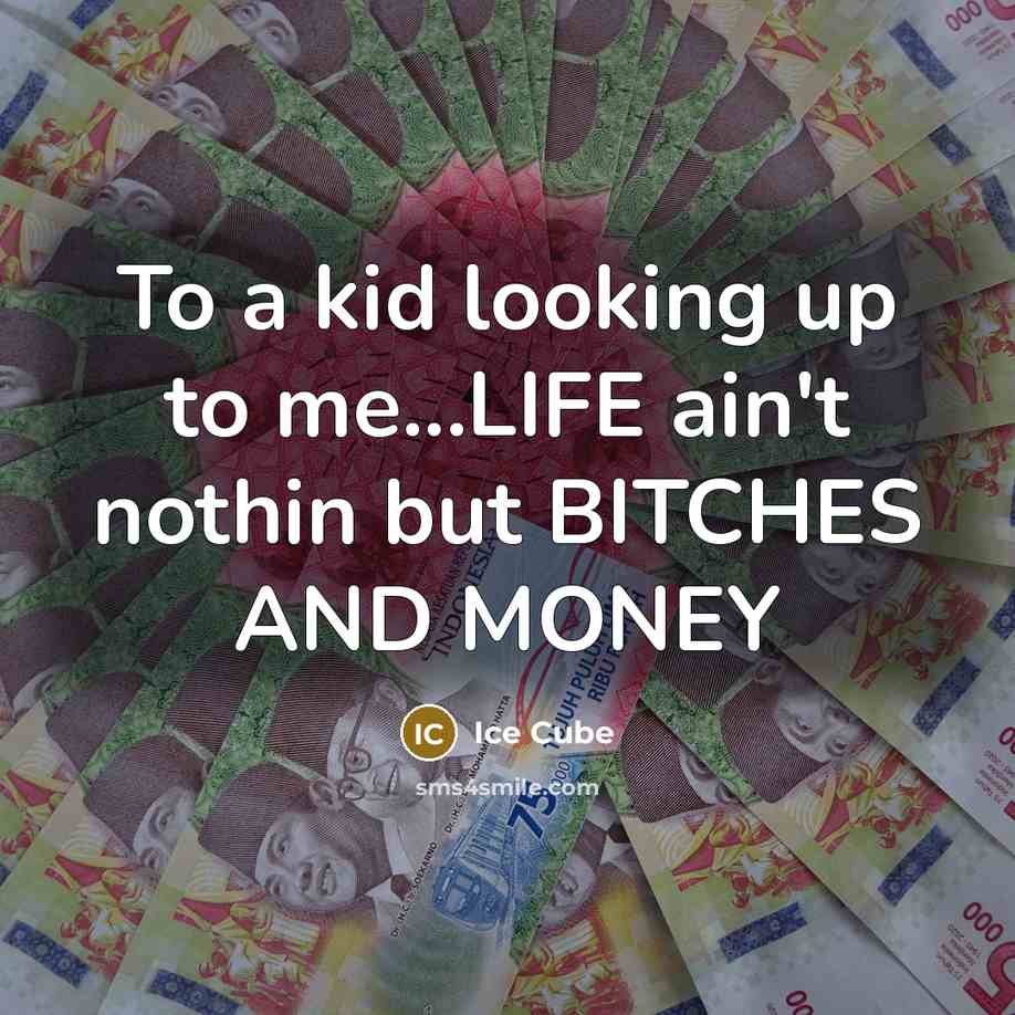 “To a kid looking up to me...LIFE ain't nothin but BITCHES AND MONEY” quote by Ice Cube