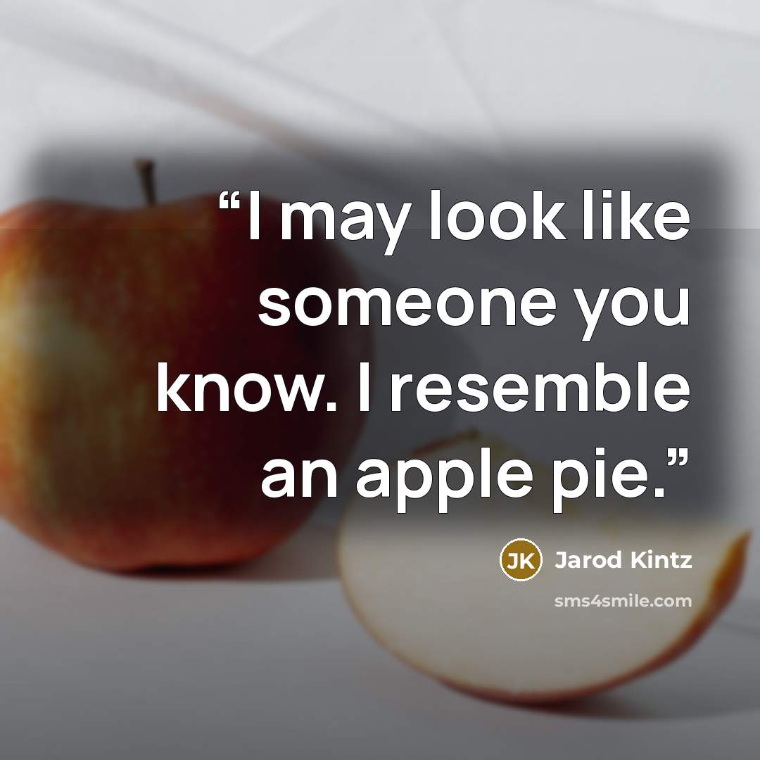 “I may look like someone you know. I resemble an apple pie.” quote by Jarod Kintz