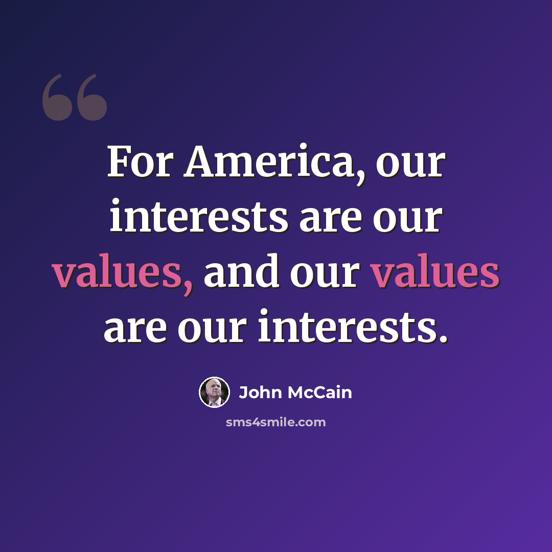 “For America, our interests are our values, and our values are our interests.” quote by John McCain