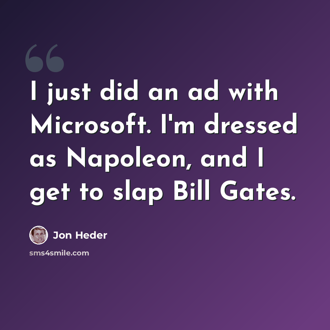“I just did an ad with Microsoft. I'm dressed as Napoleon, and I get to slap Bill Gates.” quote by Jon Heder