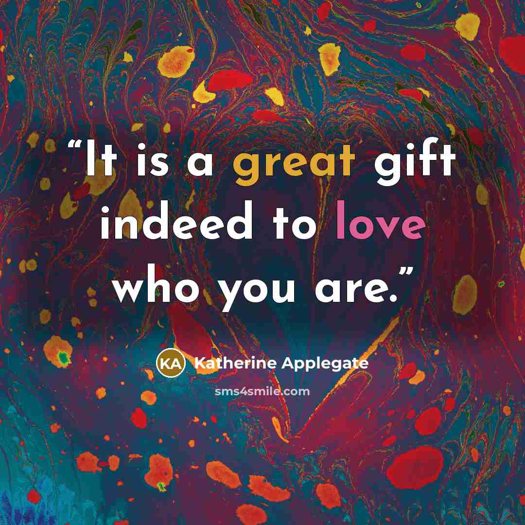 “It is a great gift indeed to love who you are.” quote by Katherine Applegate