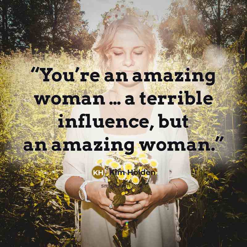 “You’re an amazing woman … a terrible influence, but an amazing woman.” quote by Kim Holden