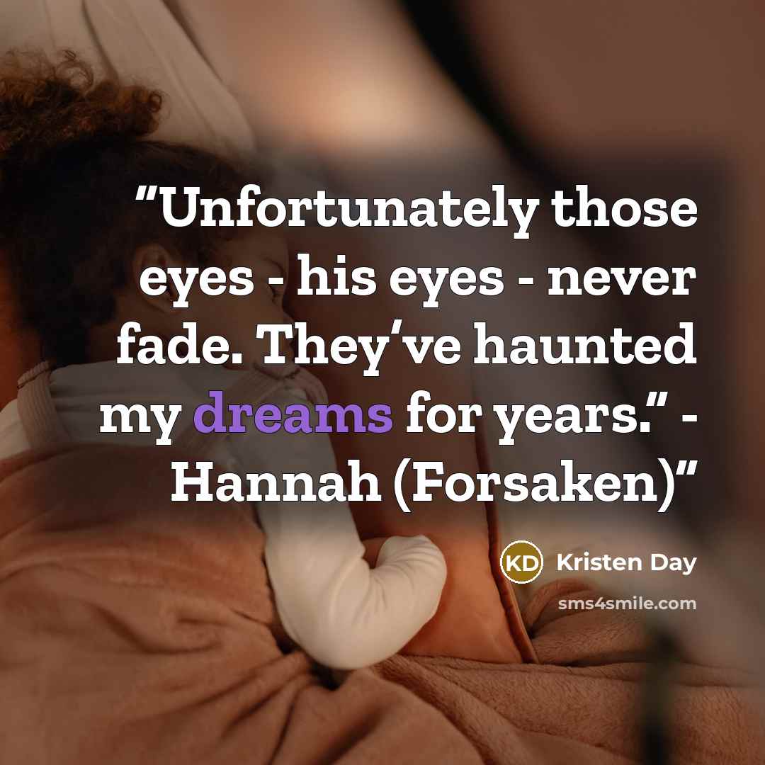 “Unfortunately those eyes - his eyes - never fade. They’ve haunted my dreams for years.” - Hannah (Forsaken)” quote by Kristen Day