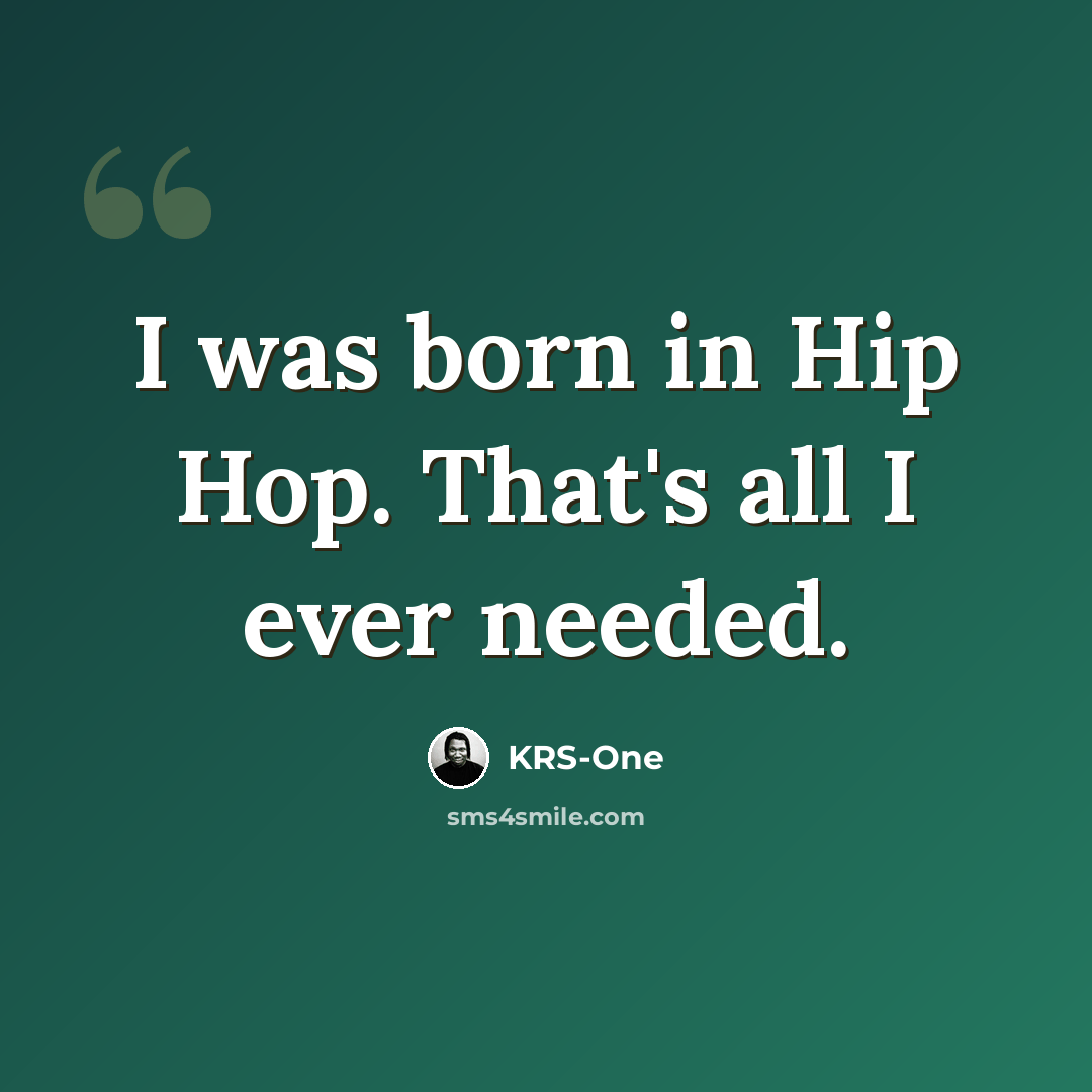 “I was born in Hip Hop. That's all I ever needed.” quote by KRS-One
