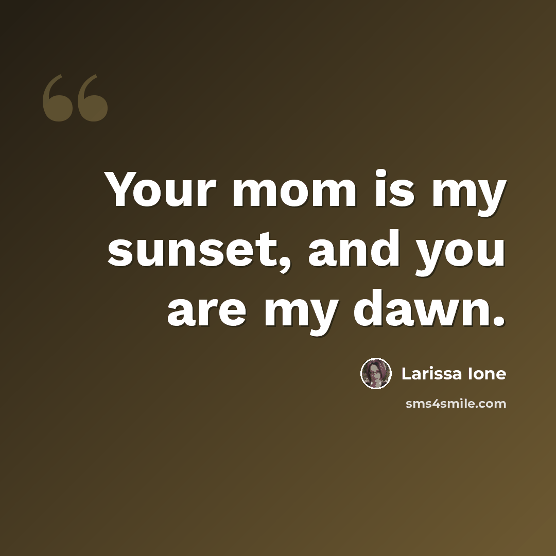 “Your mom is my sunset, and you are my dawn.” quote by Larissa Ione