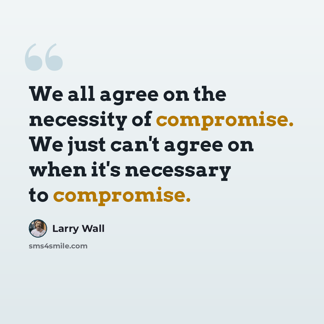“We all agree on the necessity of compromise. We just can't agree on when it's necessary to compromise.” quote by Larry Wall