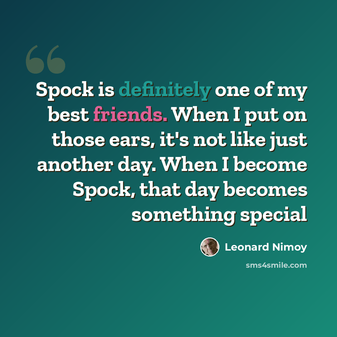 “Spock is definitely one of my best friends. When I put on those ears, it's not like just another day. When I become Spock, that day becomes something special” quote by Leonard Nimoy