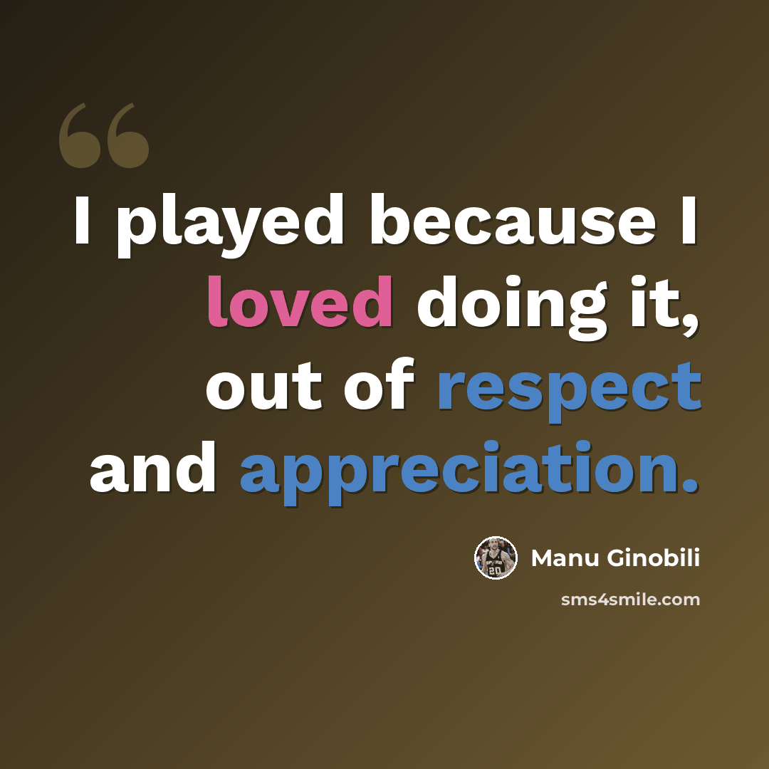 “I played because I loved doing it, out of respect and appreciation.” quote by Manu Ginobili