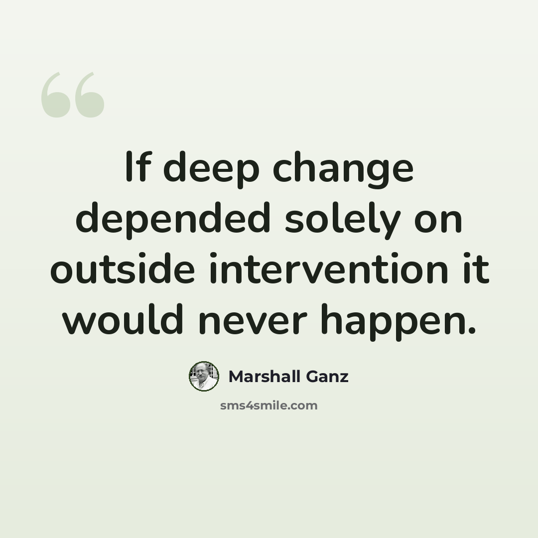 “If deep change depended solely on outside intervention it would never happen.” quote by Marshall Ganz