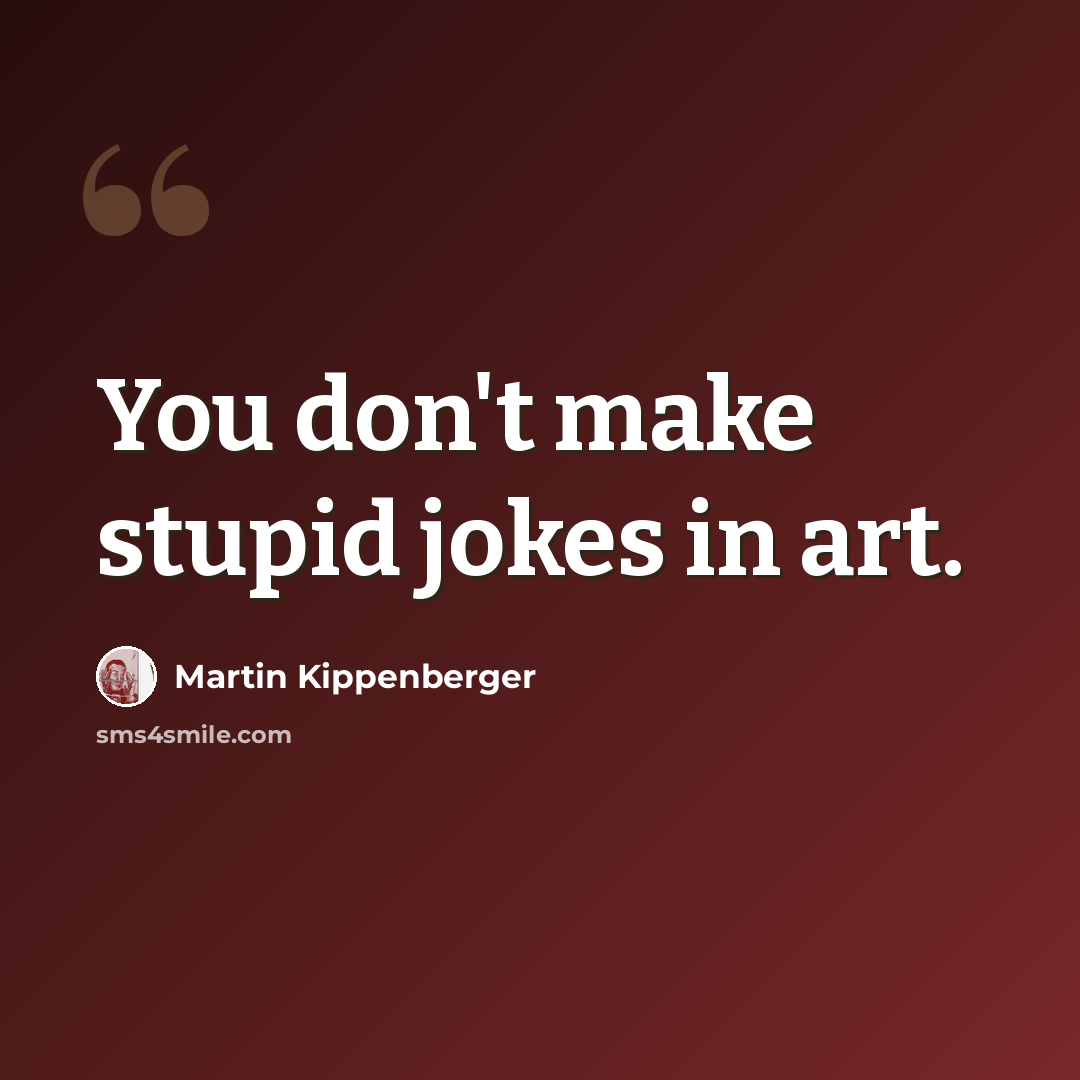 “You don't make stupid jokes in art.” quote by Martin Kippenberger
