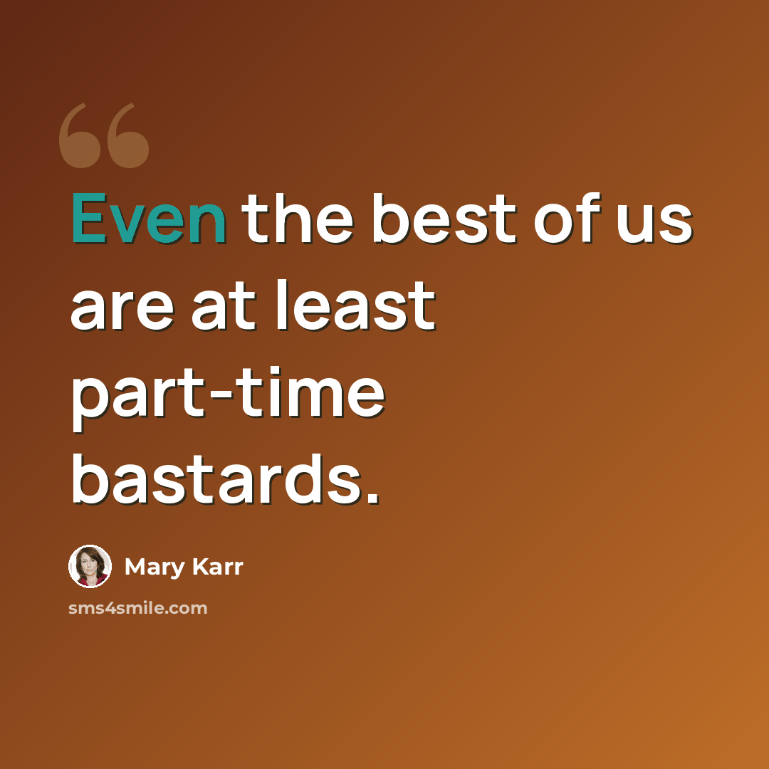 “Even the best of us are at least part-time bastards.” quote by Mary Karr