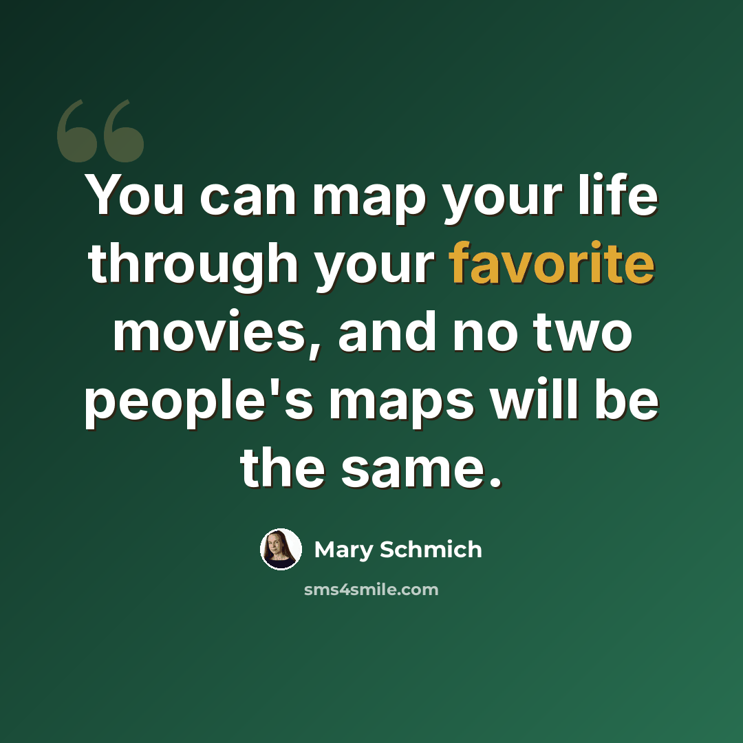 “You can map your life through your favorite movies, and no two people's maps will be the same.” quote by Mary Schmich