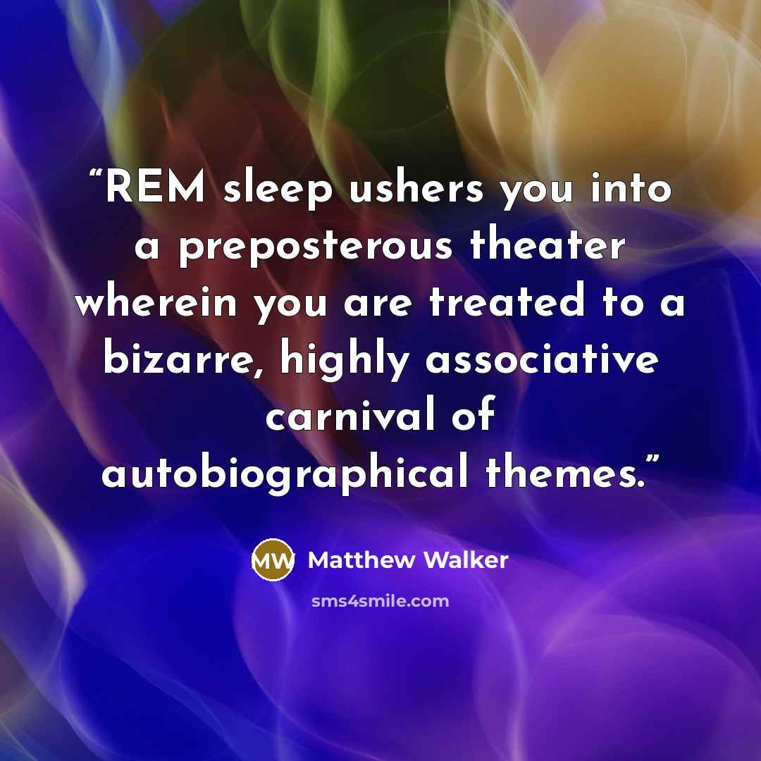 “REM sleep ushers you into a preposterous theater wherein you are treated to a bizarre, highly associative carnival of autobiographical themes.” quote by Matthew Walker