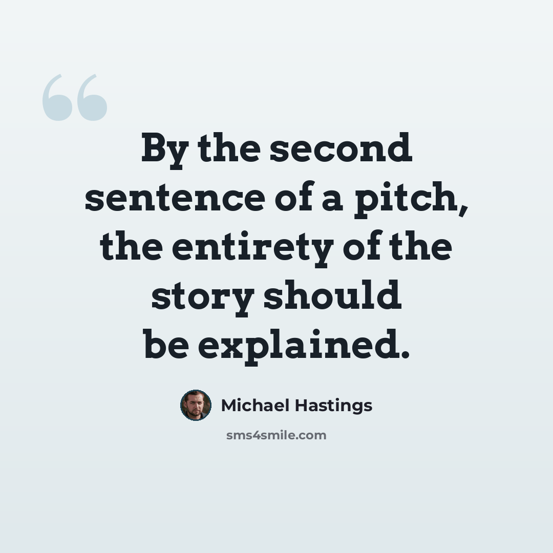 “By the second sentence of a pitch, the entirety of the story should be explained.” quote by Michael Hastings