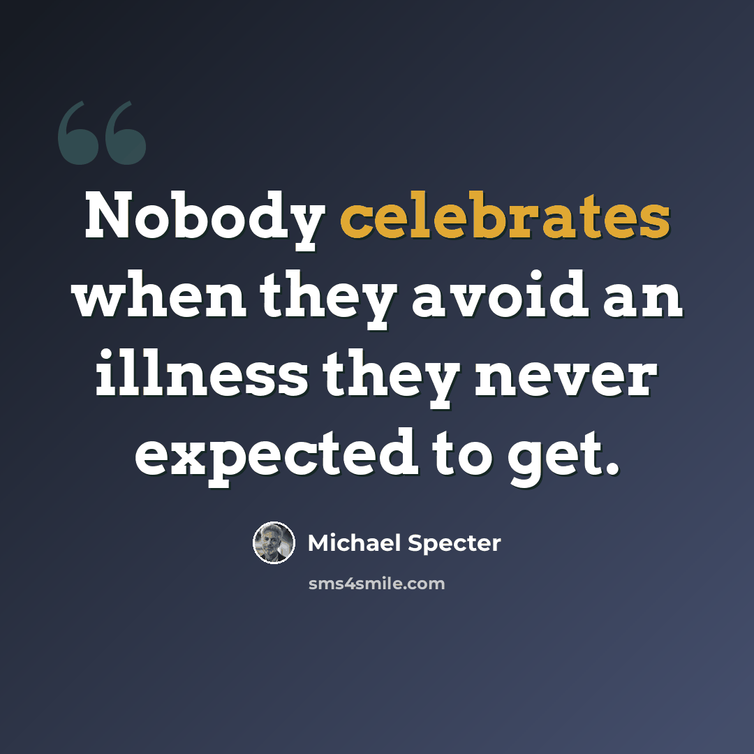“Nobody celebrates when they avoid an illness they never expected to get.” quote by Michael Specter