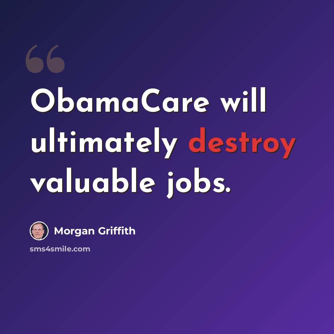“ObamaCare will ultimately destroy valuable jobs.” quote by Morgan Griffith