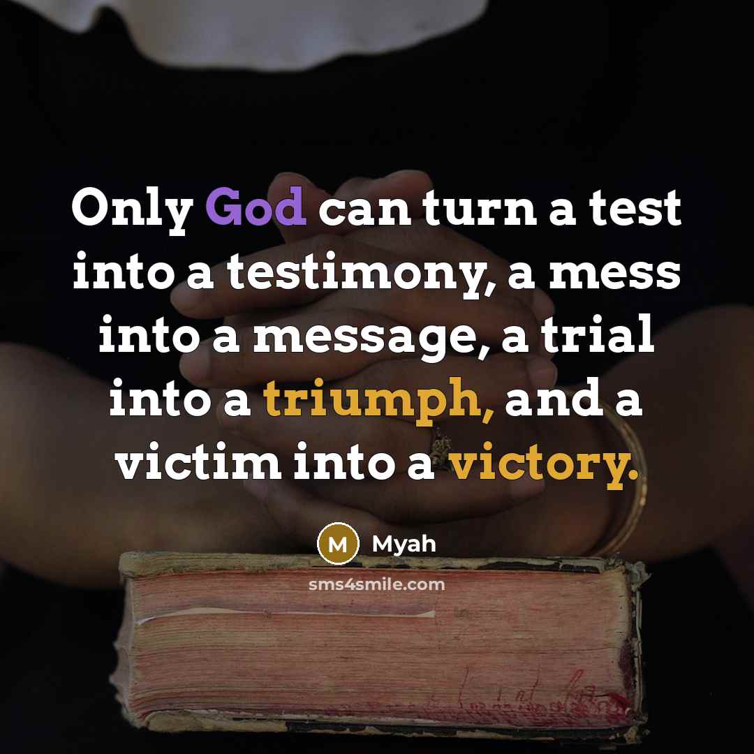 “Only God can turn a test into a testimony, a mess into a message, a trial into a triumph, and a victim into a victory.” quote by Myah