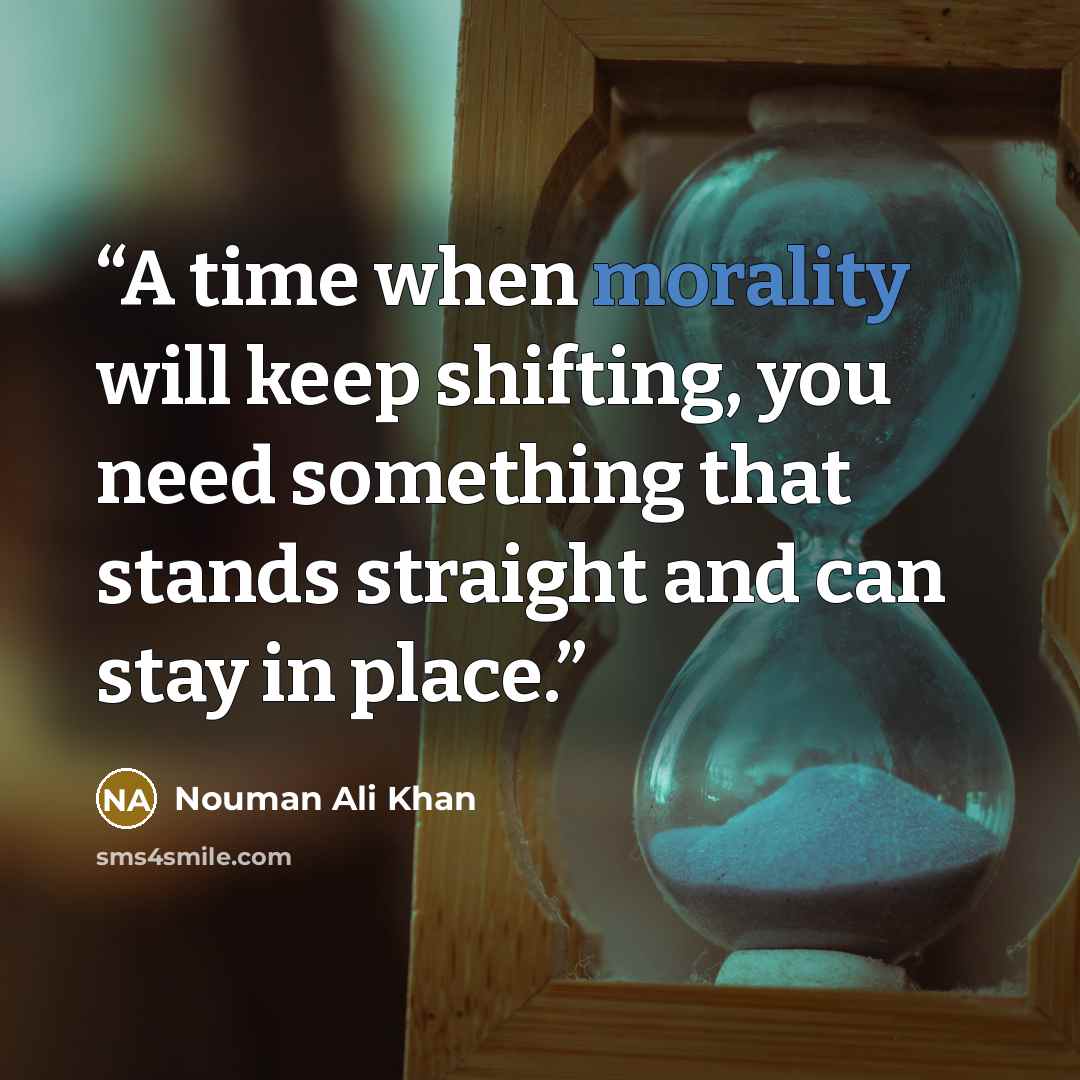 “A time when morality will keep shifting, you need something that stands straight and can stay in place.” quote by Nouman Ali Khan