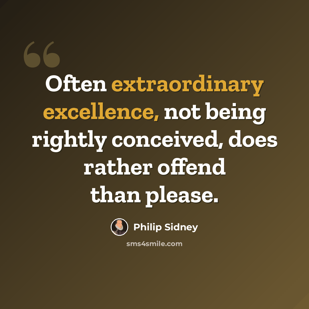 “Often extraordinary excellence, not being rightly conceived, does rather offend than please.” quote by Philip Sidney
