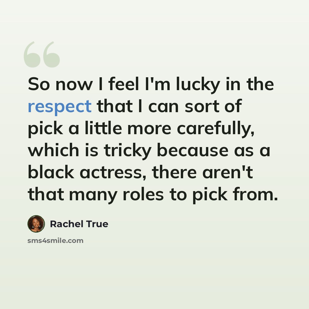 “So now I feel I'm lucky in the respect that I can sort of pick a little more carefully, which is tricky because as a black actress, there aren't that many roles to pick from.” quote by Rachel True