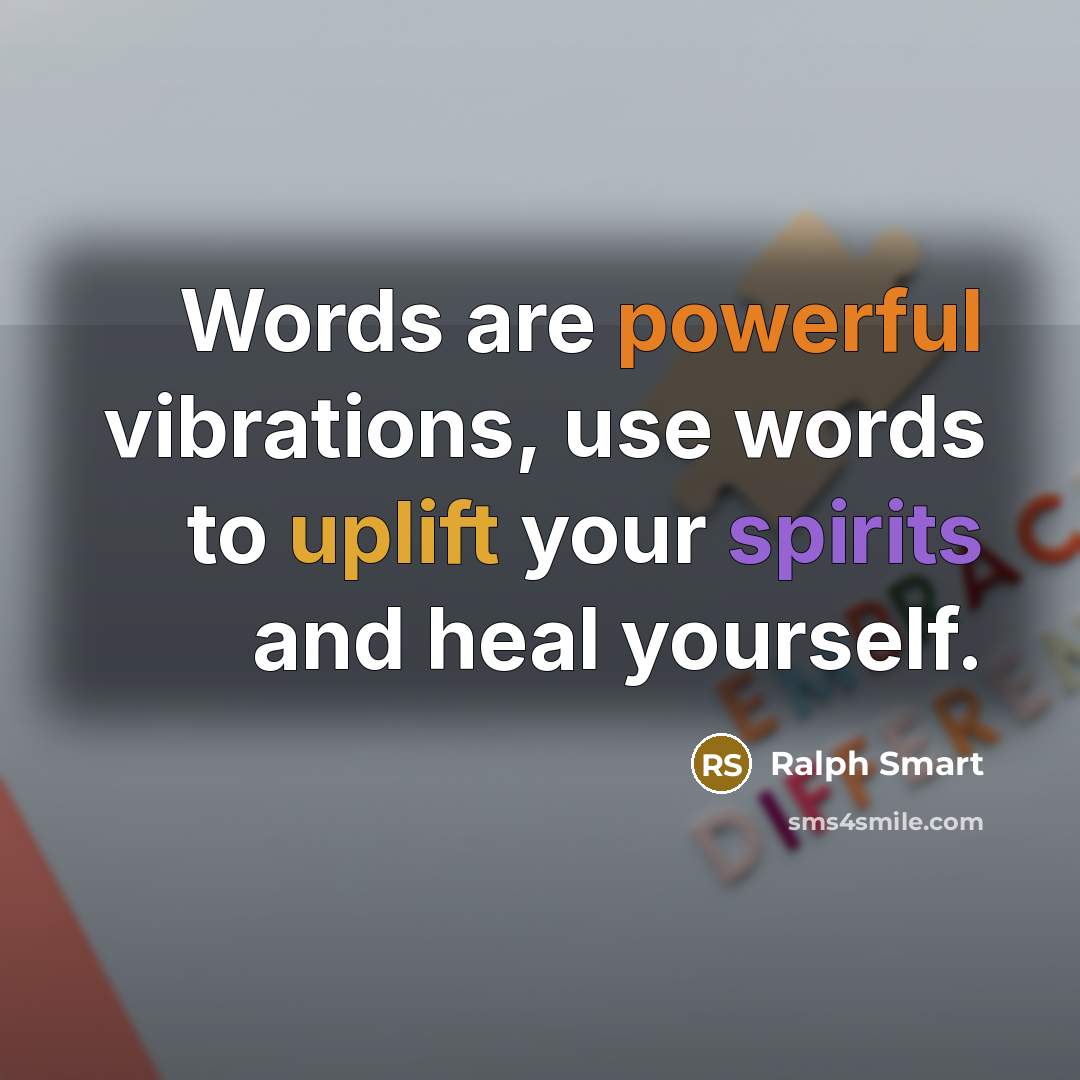“Words are powerful vibrations, use words to uplift your spirits and heal yourself.” quote by Ralph Smart