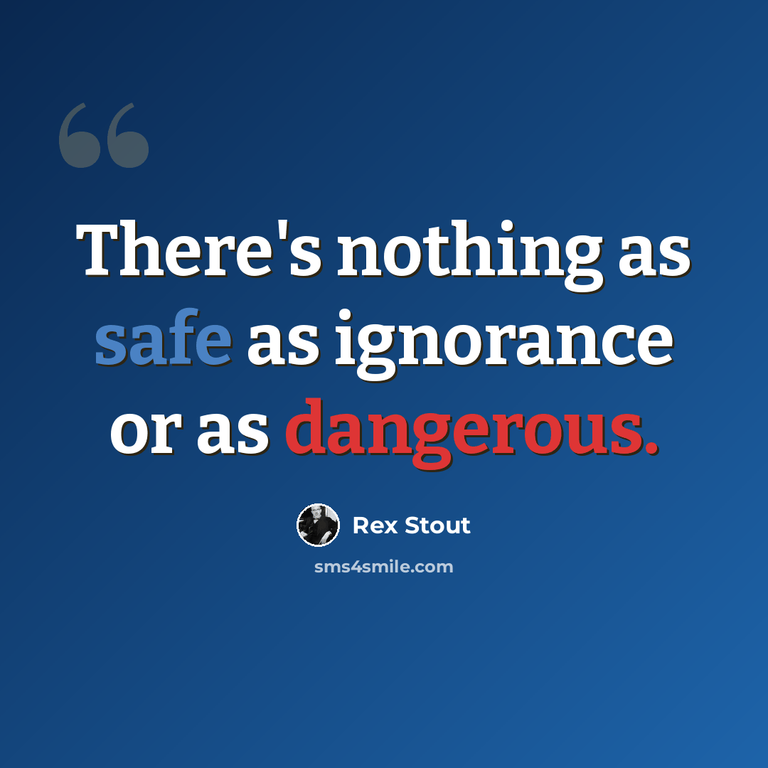 “There's nothing as safe as ignorance or as dangerous.” quote by Rex Stout