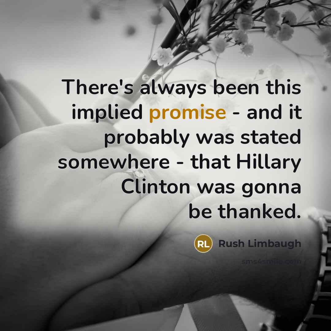 “There's always been this implied promise - and it probably was stated somewhere - that Hillary Clinton was gonna be thanked.” quote by Rush Limbaugh
