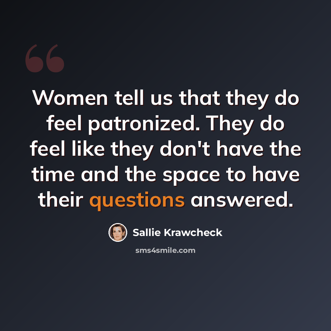 “Women tell us that they do feel patronized. They do feel like they don't have the time and the space to have their questions answered.” quote by Sallie Krawcheck
