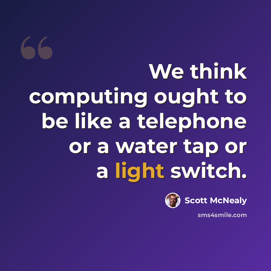 “We think computing ought to be like a telephone or a water tap or a light switch.” quote by Scott McNealy
