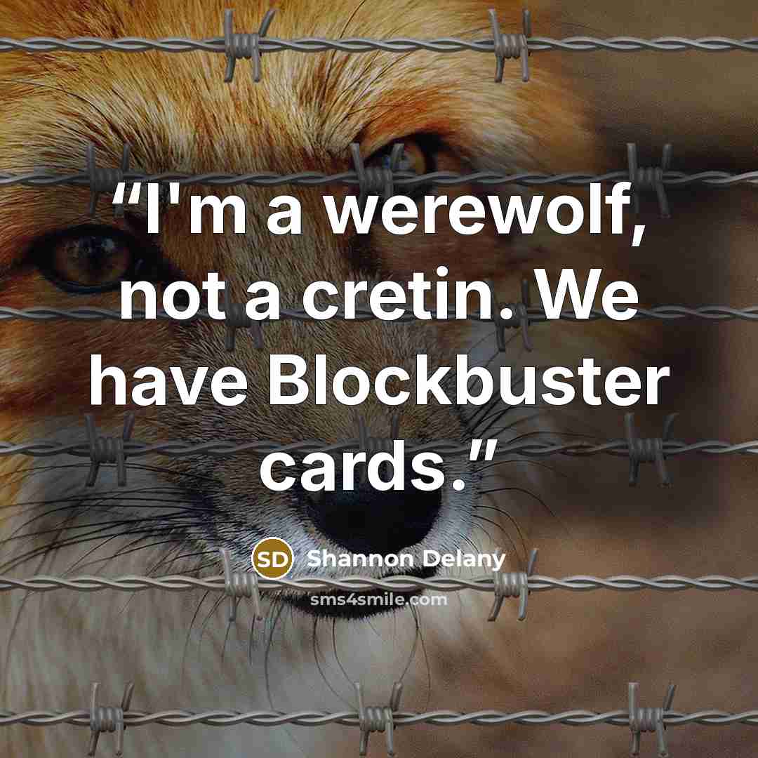 “I'm a werewolf, not a cretin. We have Blockbuster cards.” quote by Shannon Delany