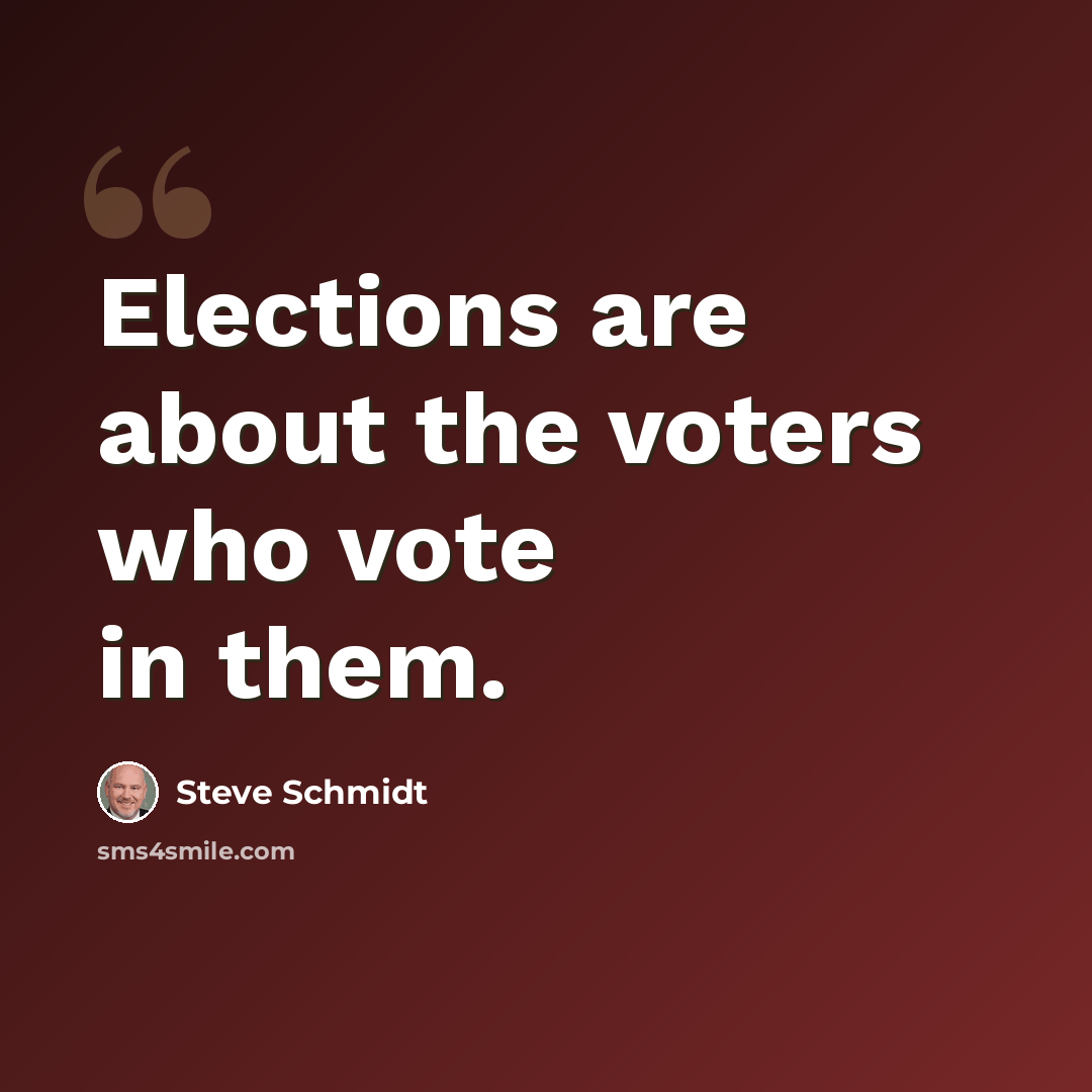 “Elections are about the voters who vote in them.” quote by Steve Schmidt
