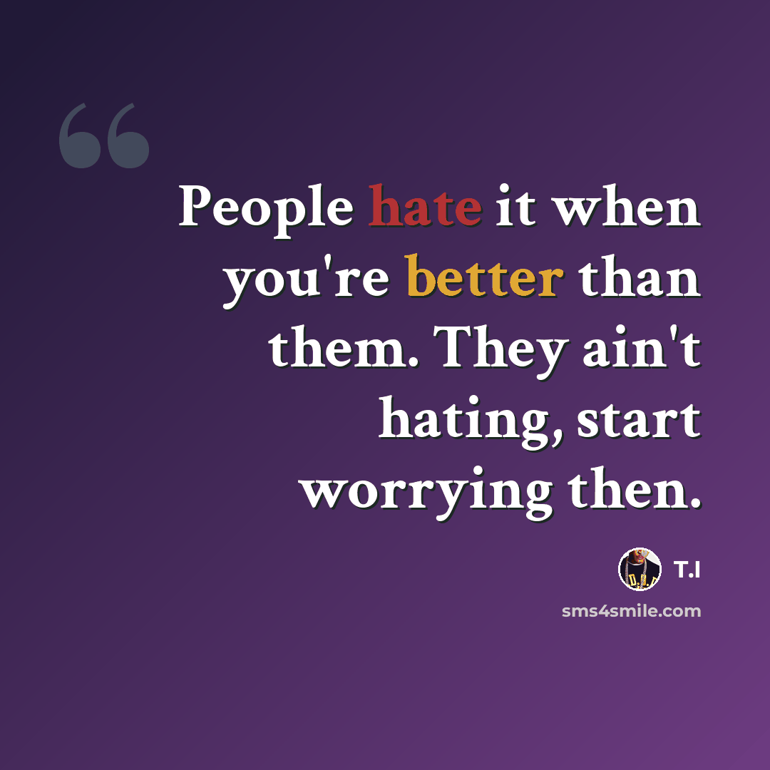 “People hate it when you're better than them. They ain't hating, start worrying then.” quote by T.I