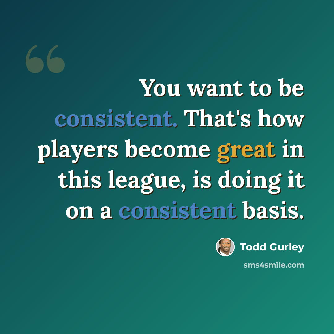 “You want to be consistent. That's how players become great in this league, is doing it on a consistent basis.” quote by Todd Gurley