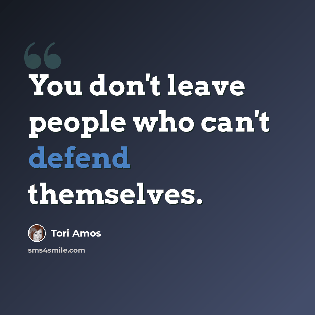 “You don't leave people who can't defend themselves.” quote by Tori Amos