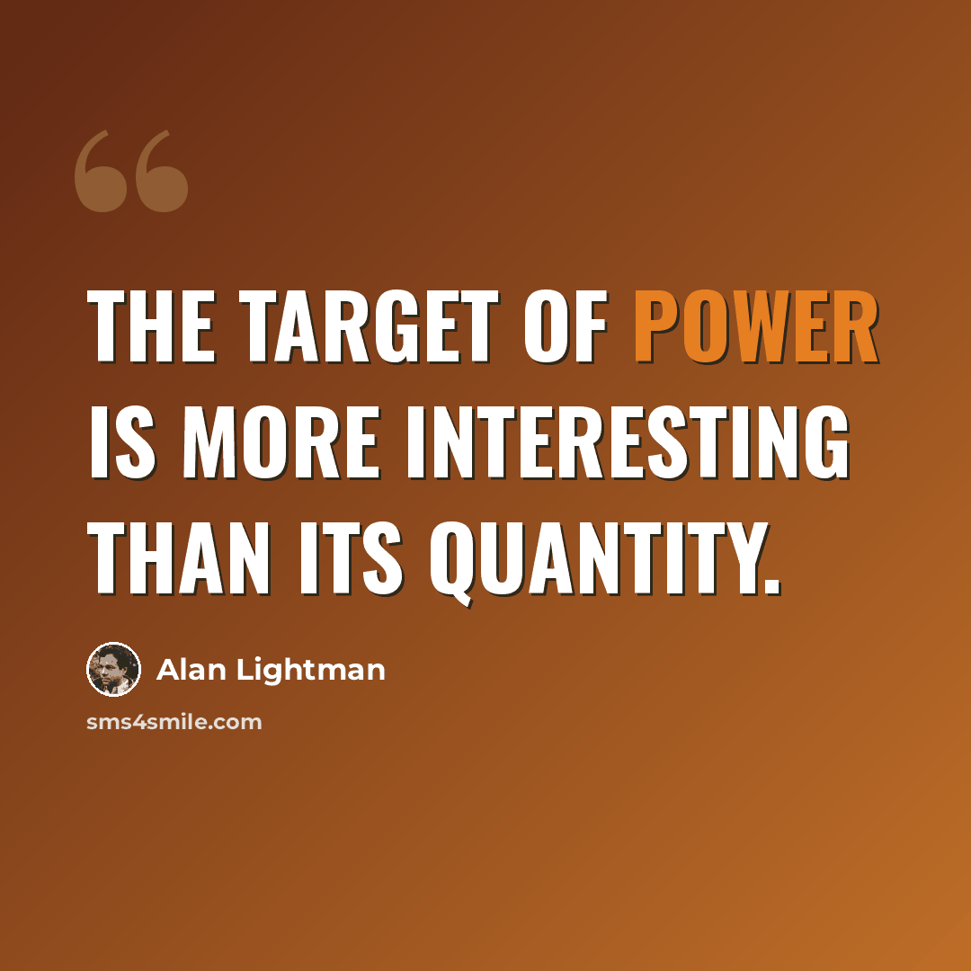 “The target of power is more interesting than its quantity.” quote by Alan Lightman
