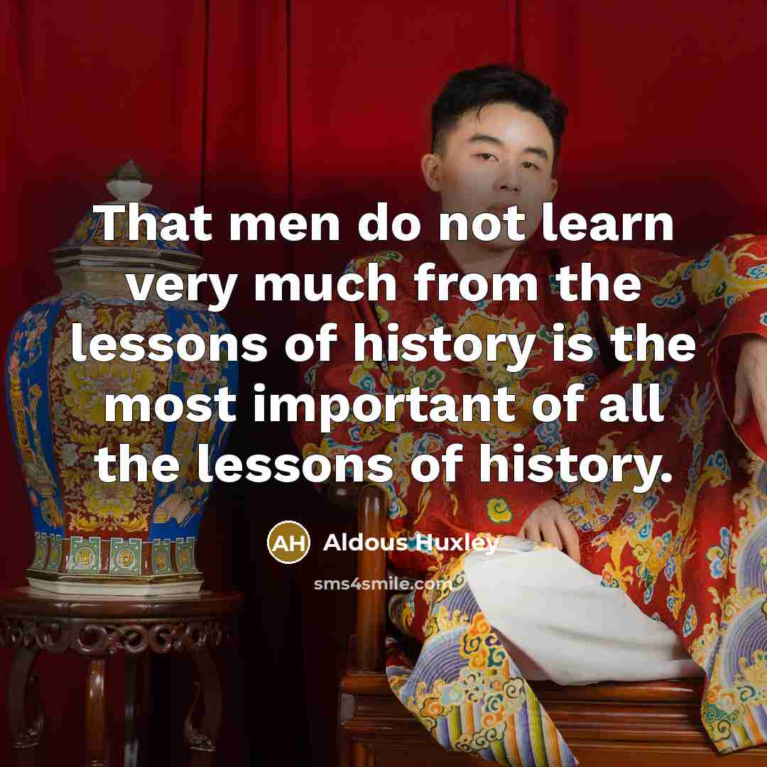 “That men do not learn very much from the lessons of history is the most important of all the lessons of history.” quote by Aldous Huxley