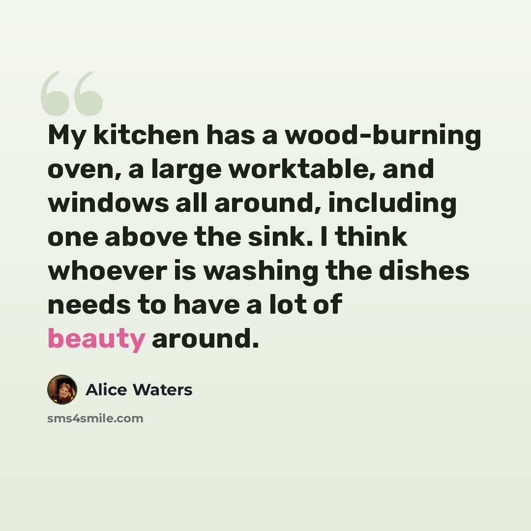 “My kitchen has a wood-burning oven, a large worktable, and windows all around, including one above the sink. I think whoever is washing the dishes needs to have a lot of beauty around.” quote by Alice Waters