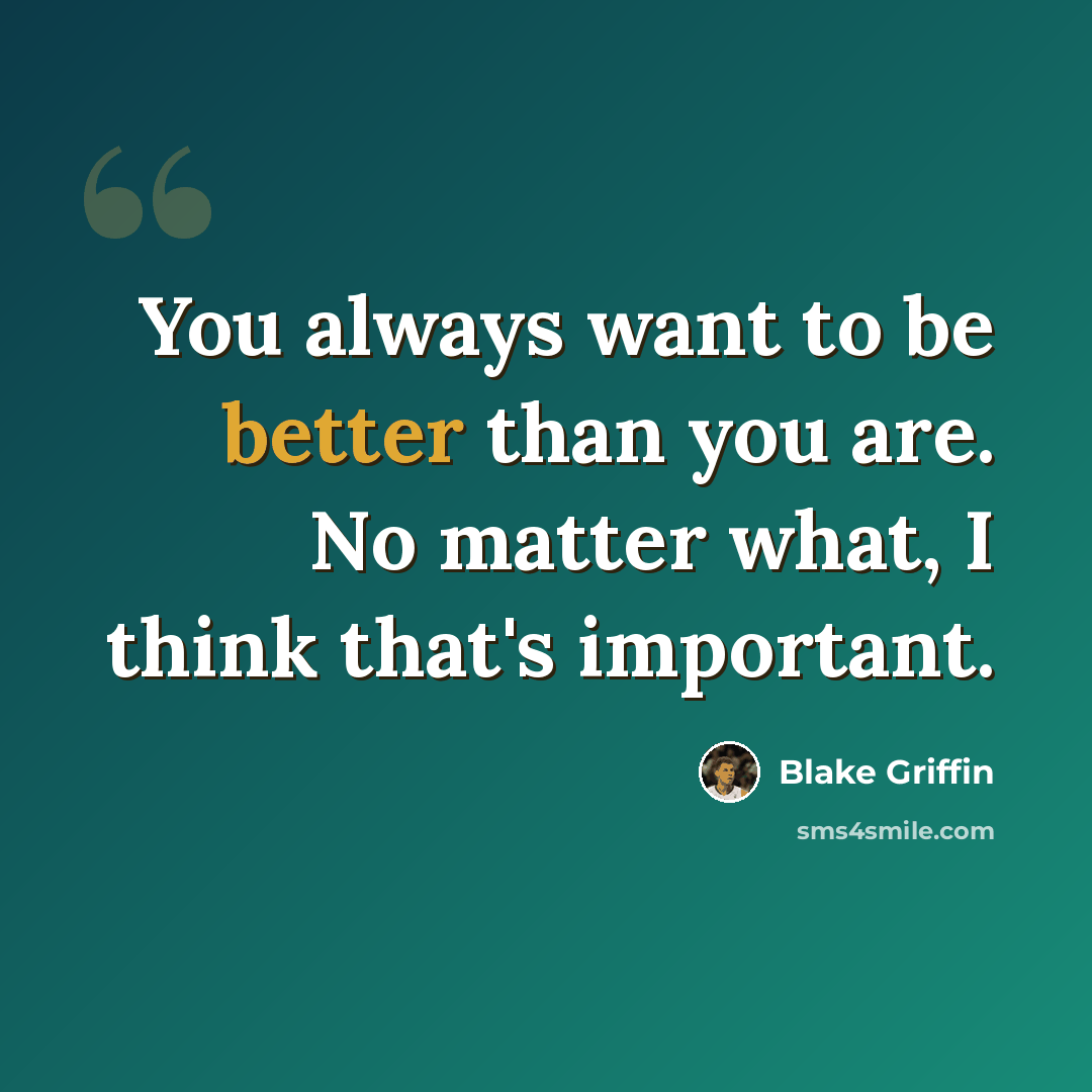 “You always want to be better than you are. No matter what, I think that's important.” quote by Blake Griffin