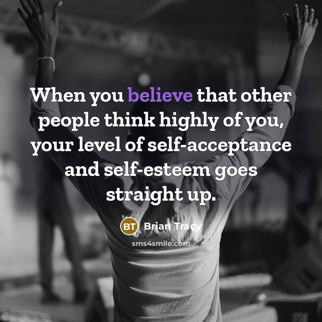 “When you believe that other people think highly of you, your level of self-acceptance and self-esteem goes straight up.” quote by Brian Tracy