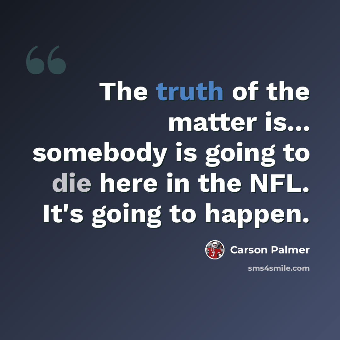 “The truth of the matter is... somebody is going to die here in the NFL. It's going to happen.” quote by Carson Palmer