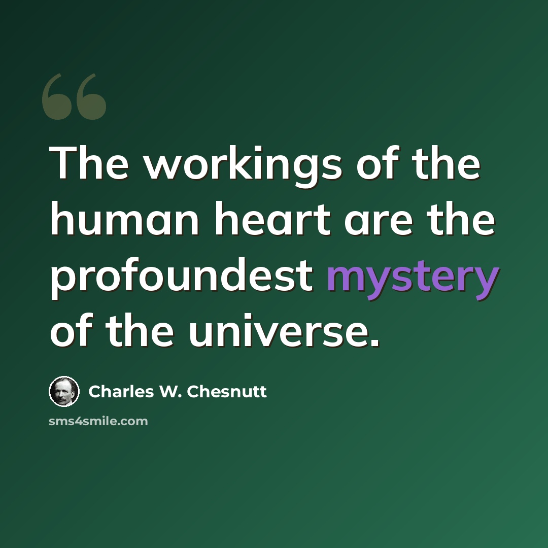 “The workings of the human heart are the profoundest mystery of the universe.” quote by Charles W. Chesnutt