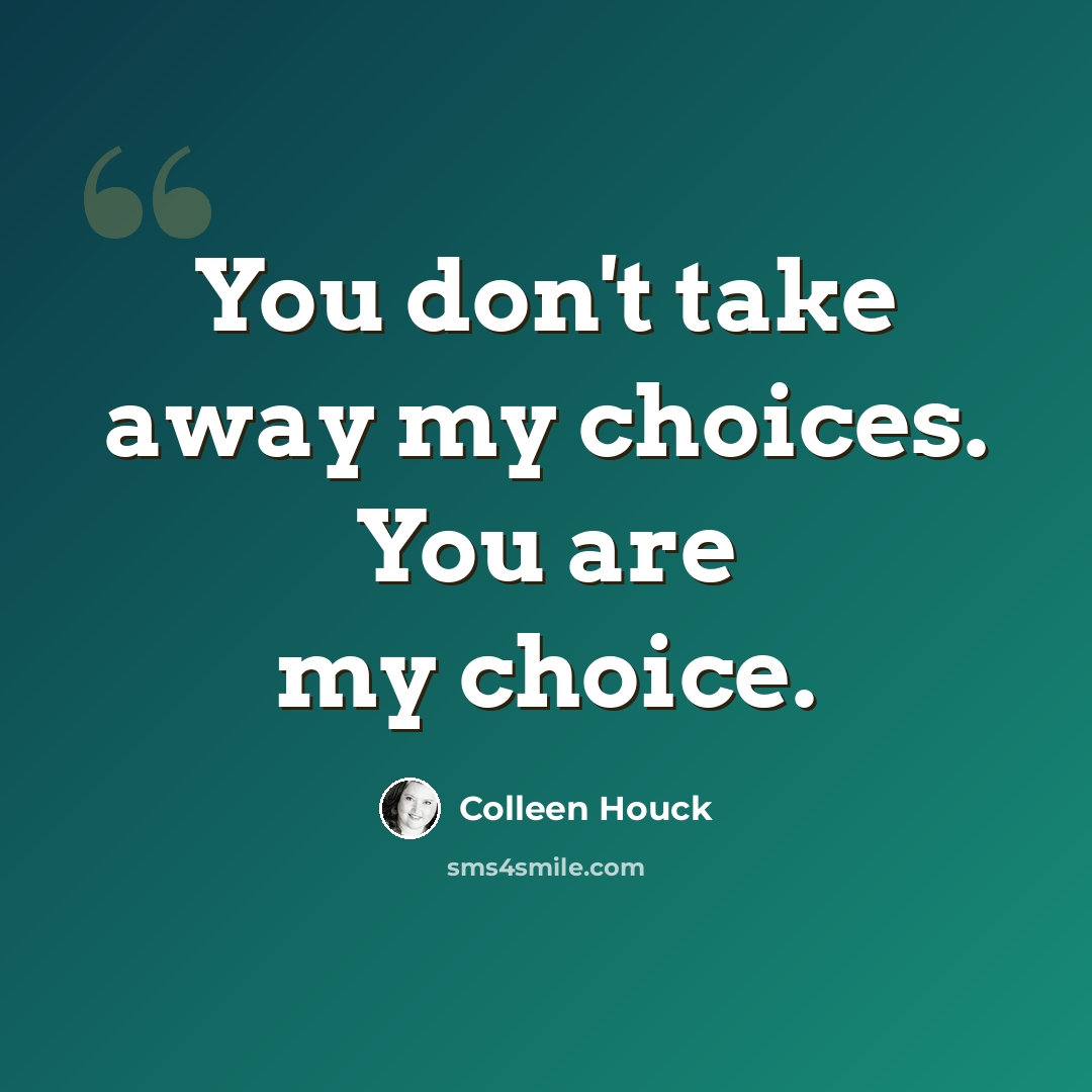 “You don't take away my choices. You are my choice.” quote by Colleen Houck