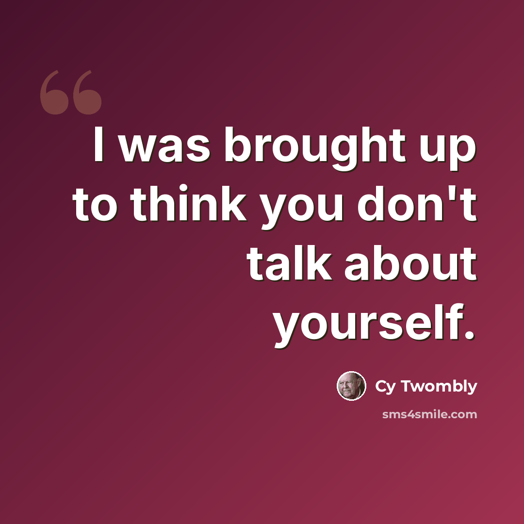 “I was brought up to think you don't talk about yourself.” quote by Cy Twombly