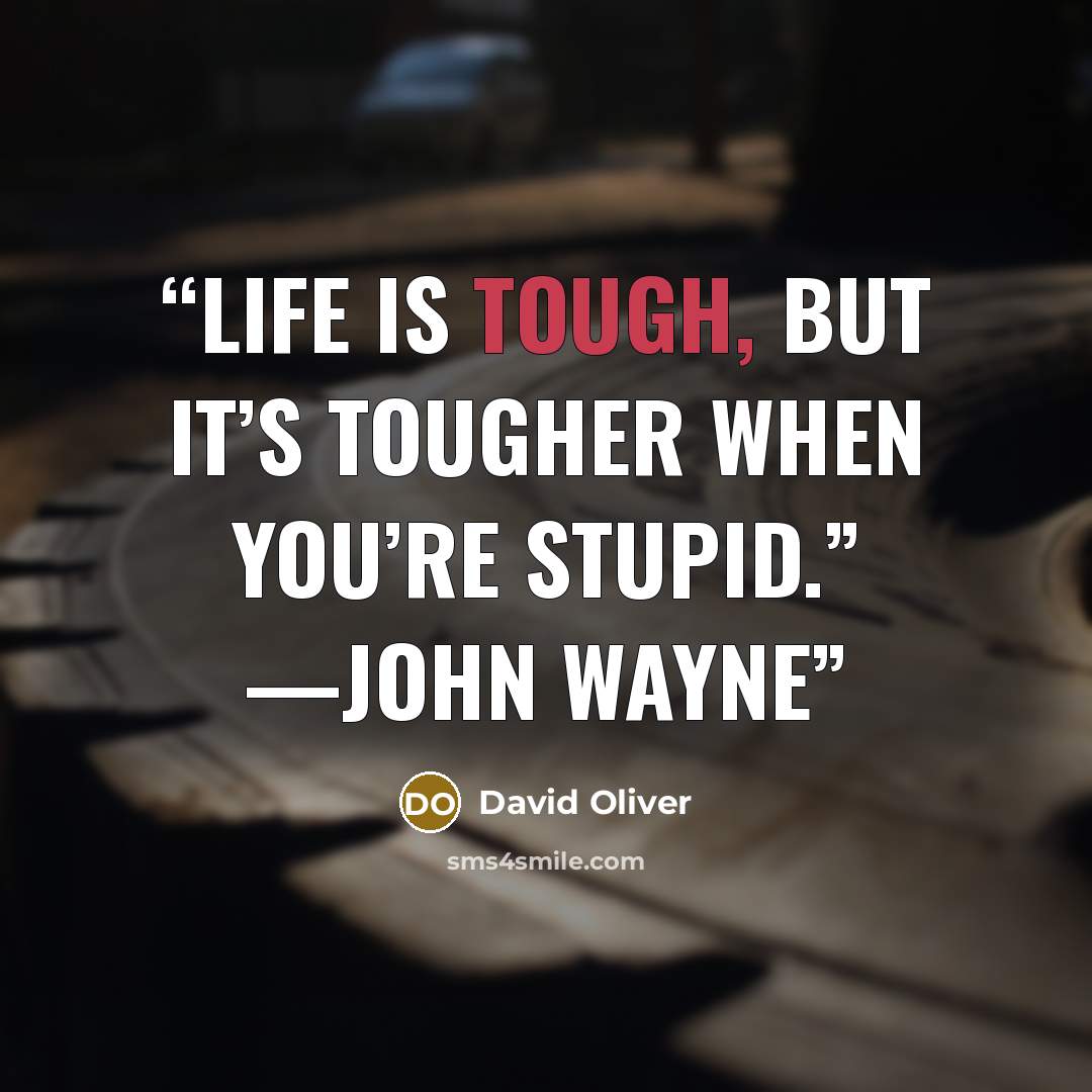 “Life is tough, but it’s tougher when you’re stupid.” —John Wayne” quote by David Oliver