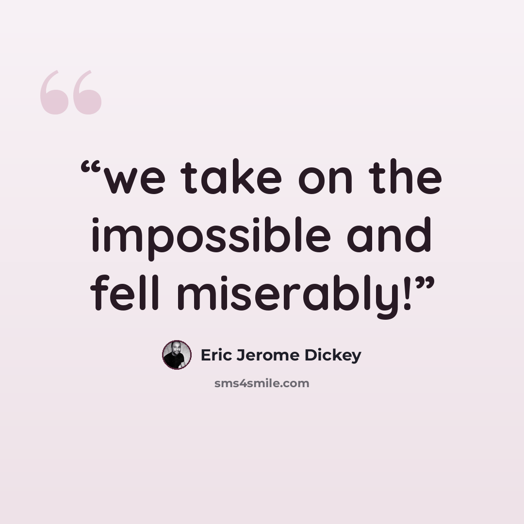 “we take on the impossible and fell miserably!” quote by Eric Jerome Dickey