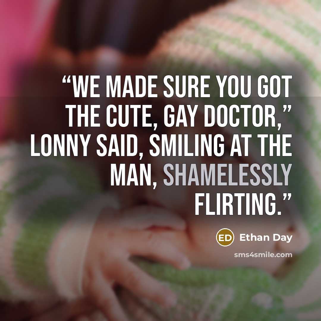 “We made sure you got the cute, gay doctor,” Lonny said, smiling at the man, shamelessly flirting.” quote by Ethan Day