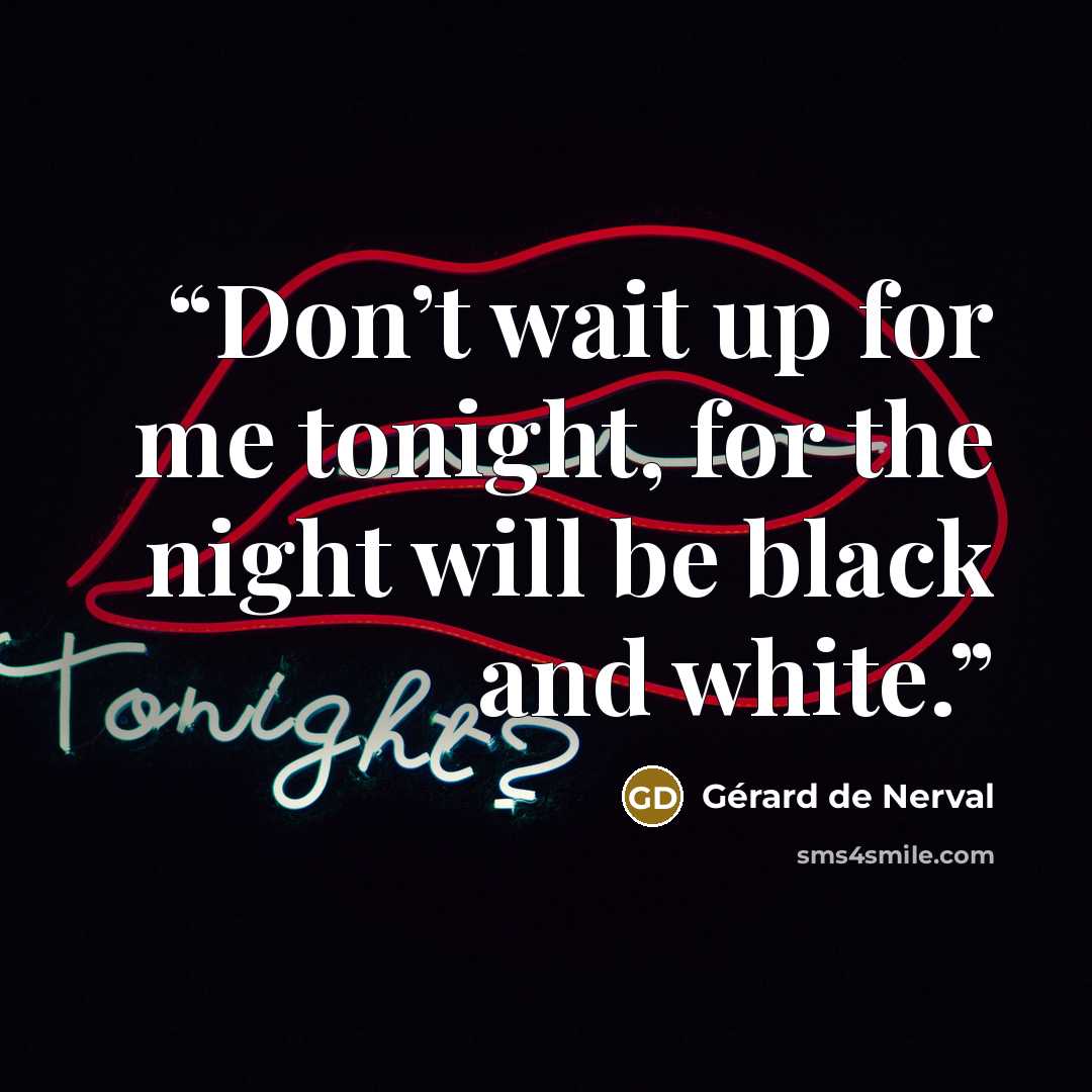 “Don’t wait up for me tonight, for the night will be black and white.” quote by Gérard de Nerval
